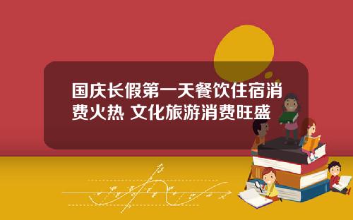 国庆长假第一天餐饮住宿消费火热 文化旅游消费旺盛