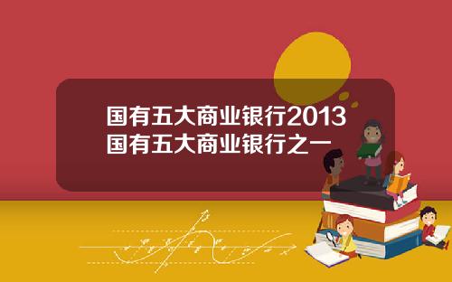 国有五大商业银行2013国有五大商业银行之一