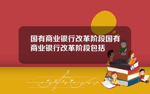 国有商业银行改革阶段国有商业银行改革阶段包括