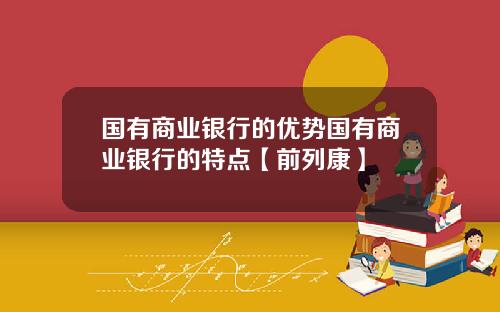 国有商业银行的优势国有商业银行的特点【前列康】