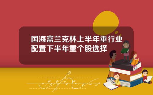 国海富兰克林上半年重行业配置下半年重个股选择