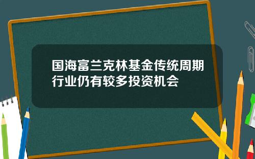 国海富兰克林基金传统周期行业仍有较多投资机会