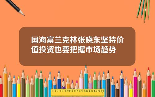 国海富兰克林张晓东坚持价值投资也要把握市场趋势