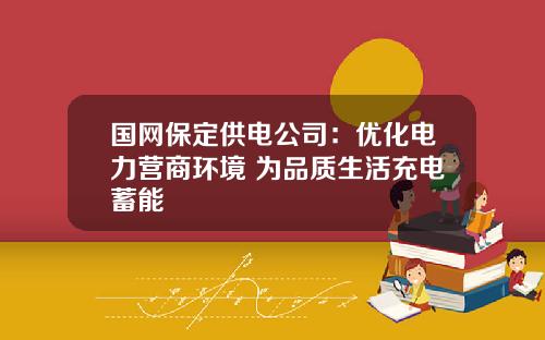 国网保定供电公司：优化电力营商环境 为品质生活充电蓄能