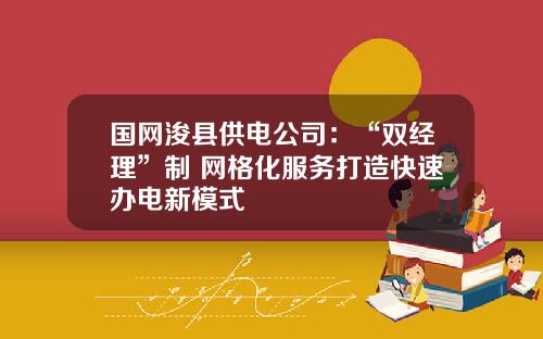 国网浚县供电公司：“双经理”制+网格化服务打造快速办电新模式