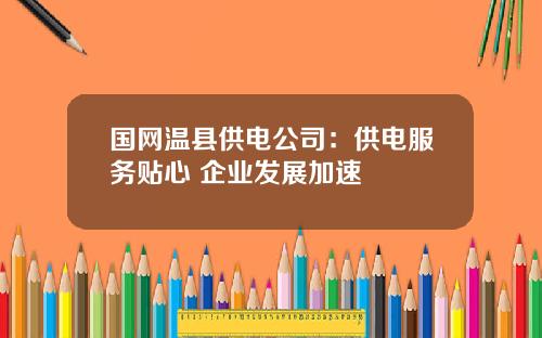 国网温县供电公司：供电服务贴心 企业发展加速