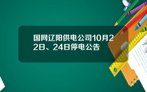国网辽阳供电公司10月22日、24日停电公告