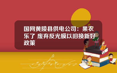 国网黄陵县供电公司：果农乐了 废弃反光膜以旧换新好政策