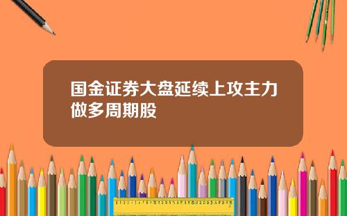 国金证券大盘延续上攻主力做多周期股