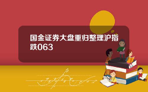 国金证券大盘重归整理沪指跌063