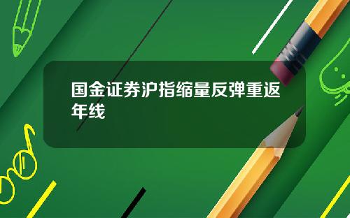国金证券沪指缩量反弹重返年线