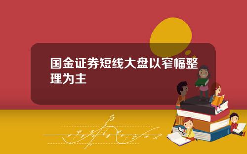 国金证券短线大盘以窄幅整理为主