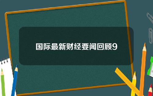 国际最新财经要闻回顾9