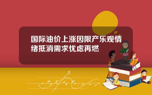 国际油价上涨因限产乐观情绪抵消需求忧虑再燃