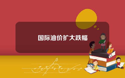 国际油价扩大跌幅