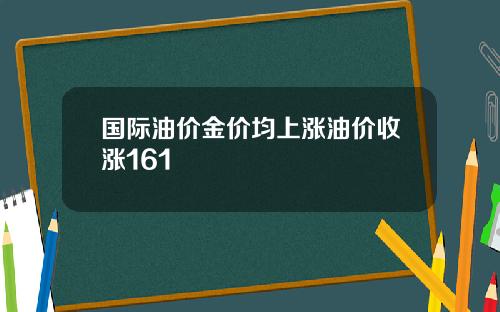 国际油价金价均上涨油价收涨161