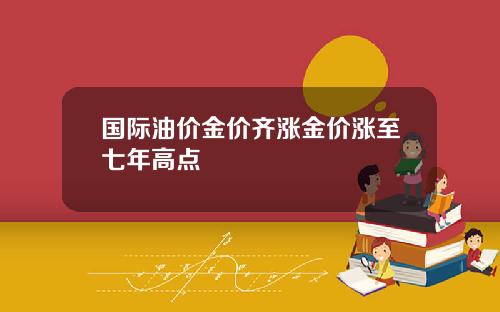 国际油价金价齐涨金价涨至七年高点