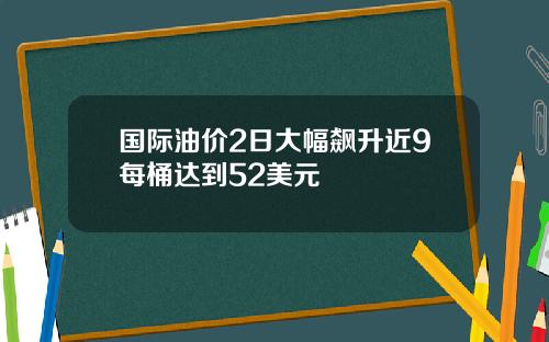 国际油价2日大幅飙升近9每桶达到52美元
