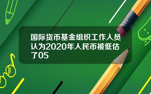 国际货币基金组织工作人员认为2020年人民币被低估了05
