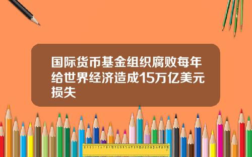国际货币基金组织腐败每年给世界经济造成15万亿美元损失