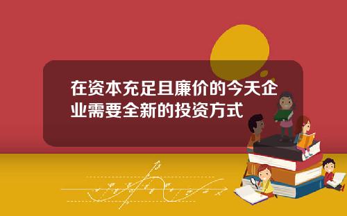 在资本充足且廉价的今天企业需要全新的投资方式