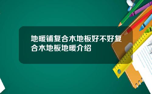 地暖铺复合木地板好不好复合木地板地暖介绍