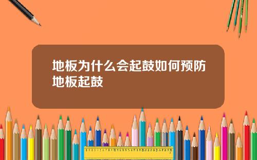 地板为什么会起鼓如何预防地板起鼓