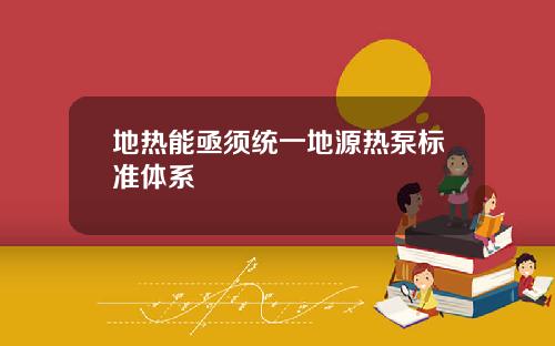 地热能亟须统一地源热泵标准体系