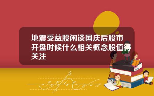 地震受益股闲谈国庆后股市开盘时候什么相关概念股值得关注