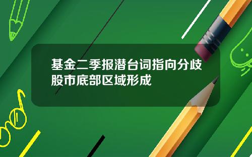 基金二季报潜台词指向分歧股市底部区域形成
