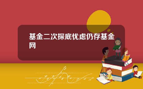 基金二次探底忧虑仍存基金网