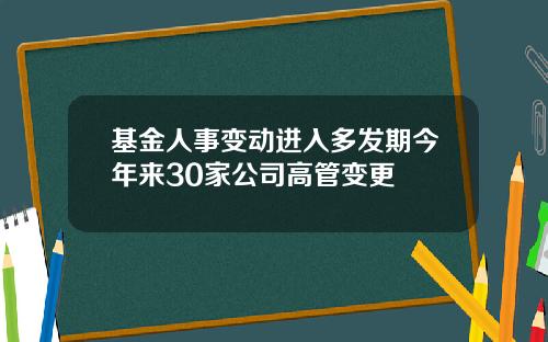 基金人事变动进入多发期今年来30家公司高管变更