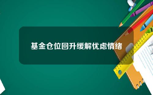 基金仓位回升缓解忧虑情绪
