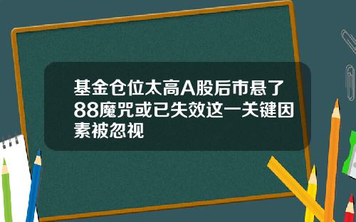 基金仓位太高A股后市悬了88魔咒或已失效这一关键因素被忽视