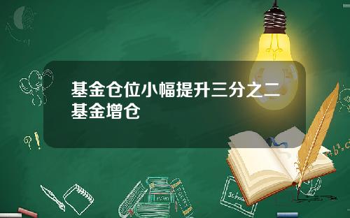 基金仓位小幅提升三分之二基金增仓