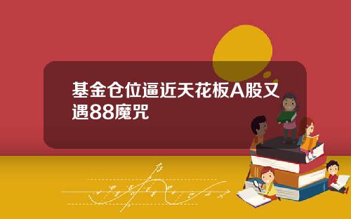 基金仓位逼近天花板A股又遇88魔咒