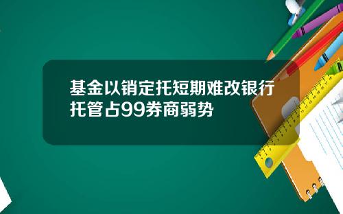 基金以销定托短期难改银行托管占99券商弱势