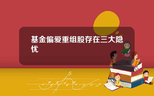 基金偏爱重组股存在三大隐忧