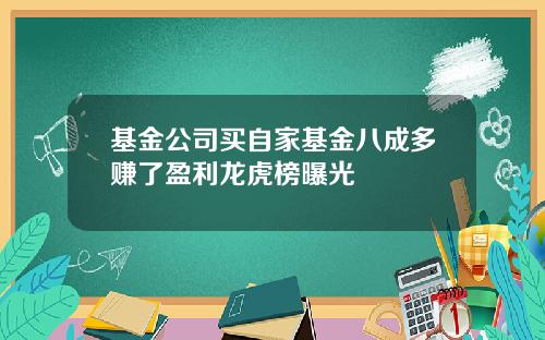 基金公司买自家基金八成多赚了盈利龙虎榜曝光
