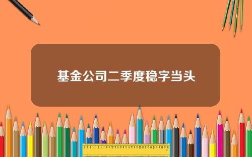 基金公司二季度稳字当头