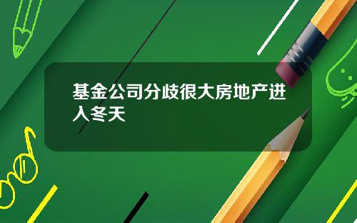 基金公司分歧很大房地产进入冬天