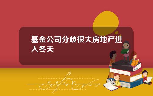 基金公司分歧很大房地产进入冬天