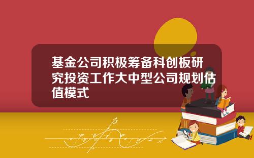 基金公司积极筹备科创板研究投资工作大中型公司规划估值模式