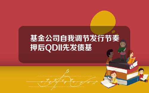 基金公司自我调节发行节奏押后QDII先发债基