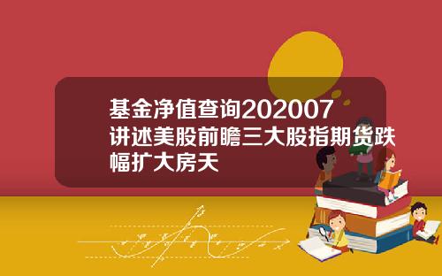 基金净值查询202007讲述美股前瞻三大股指期货跌幅扩大房天