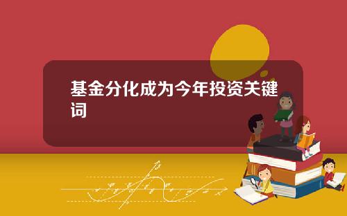 基金分化成为今年投资关键词