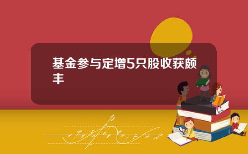 基金参与定增5只股收获颇丰