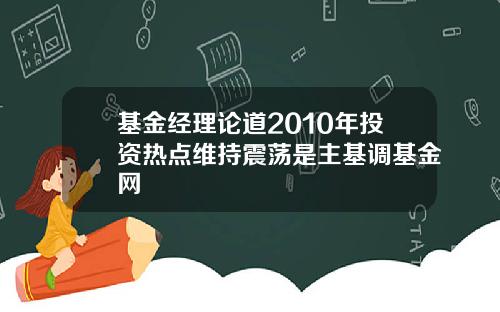基金经理论道2010年投资热点维持震荡是主基调基金网