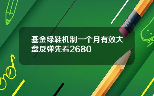 基金绿鞋机制一个月有效大盘反弹先看2680