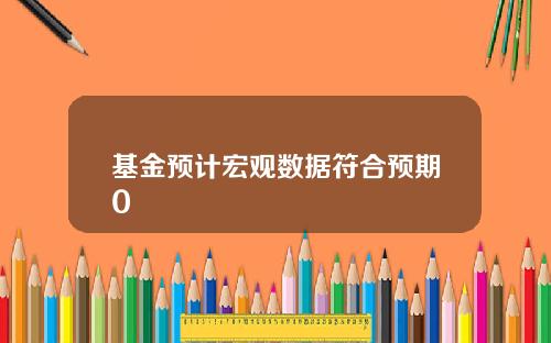 基金预计宏观数据符合预期0